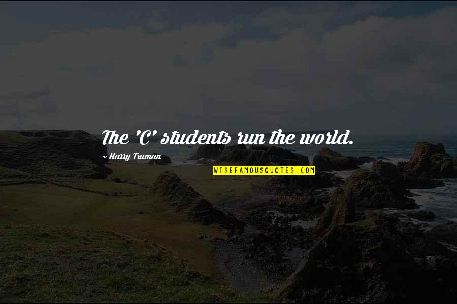 Rainbows And Unicorns Quotes By Harry Truman: The 'C' students run the world.