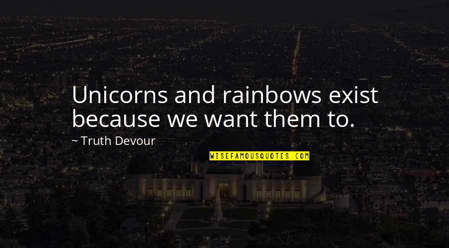 Rainbows And Unicorns Quotes By Truth Devour: Unicorns and rainbows exist because we want them