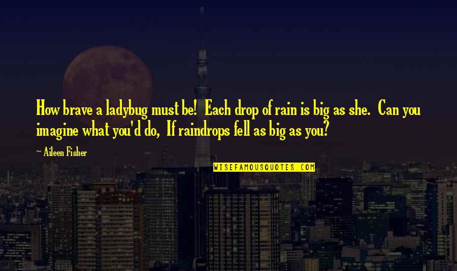 Rain'd Quotes By Aileen Fisher: How brave a ladybug must be! Each drop Rain'd Quotes By Aileen Fisher: How brave a ladybug must be! Each drop