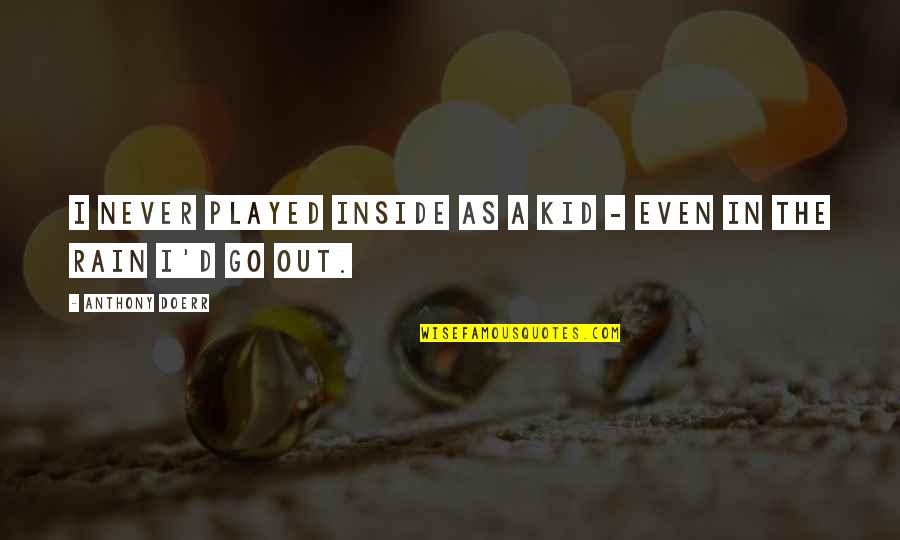 Rain'd Quotes By Anthony Doerr: I never played inside as a kid - Rain'd Quotes By Anthony Doerr: I never played inside as a kid -