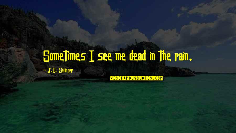 Rain'd Quotes By J.D. Salinger: Sometimes I see me dead in the rain. Rain'd Quotes By J.D. Salinger: Sometimes I see me dead in the rain.