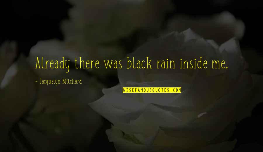 Rain'd Quotes By Jacquelyn Mitchard: Already there was black rain inside me. Rain'd Quotes By Jacquelyn Mitchard: Already there was black rain inside me.