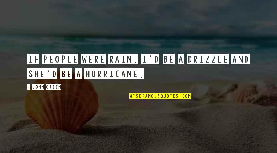 Rain'd Quotes By John Green: If people were rain, I'd be a drizzle