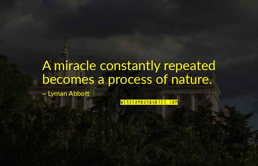 Raindance Benjamin Quotes By Lyman Abbott: A miracle constantly repeated becomes a process of Raindance Benjamin Quotes By Lyman Abbott: A miracle constantly repeated becomes a process of