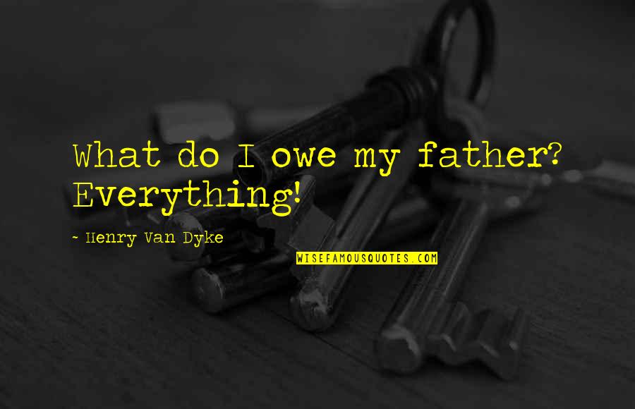 Raindancer Quotes By Henry Van Dyke: What do I owe my father? Everything! Raindancer Quotes By Henry Van Dyke: What do I owe my father? Everything!
