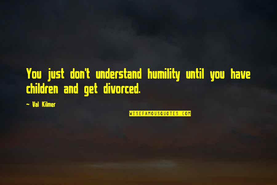 Raindrops And Tears Quotes By Val Kilmer: You just don't understand humility until you have