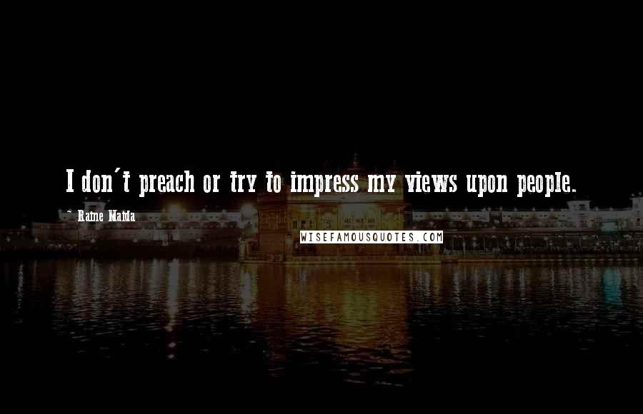 Raine Maida quotes: I don't preach or try to impress my views upon people.