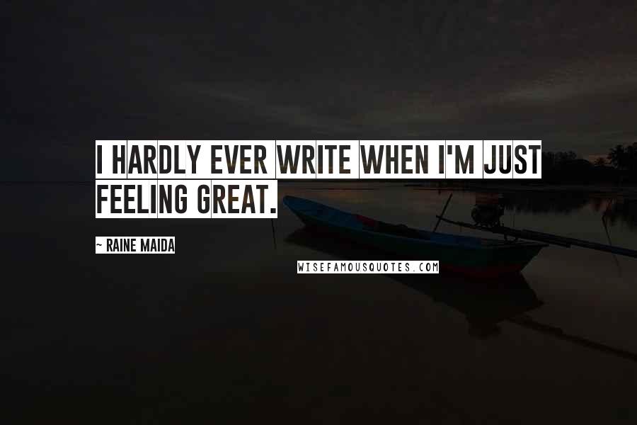 Raine Maida quotes: I hardly ever write when I'm just feeling great.
