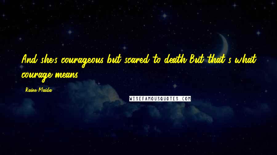 Raine Maida quotes: And she's courageous but scared to death But that's what courage means