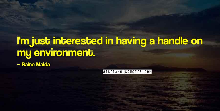 Raine Maida quotes: I'm just interested in having a handle on my environment.