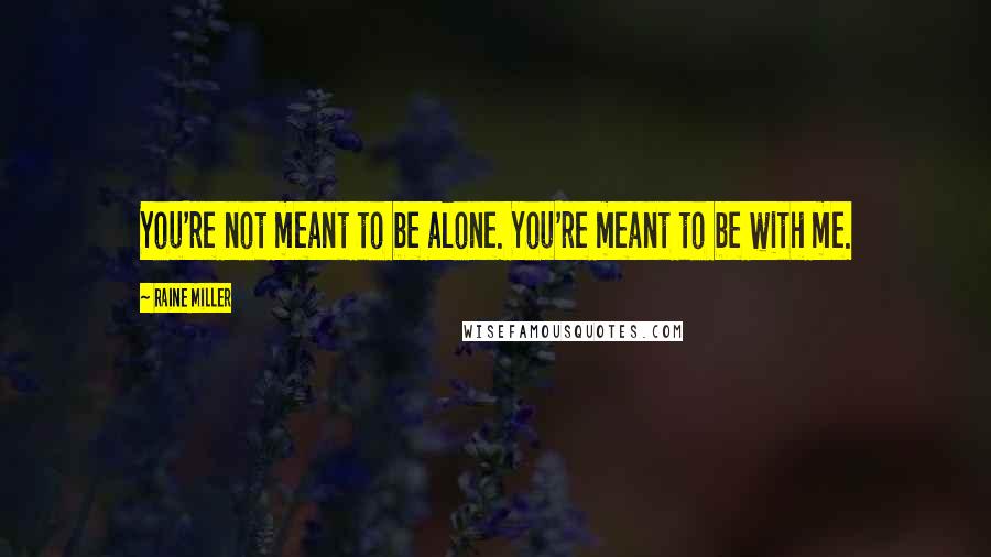 Raine Miller quotes: You're not meant to be alone. You're meant to be with me.