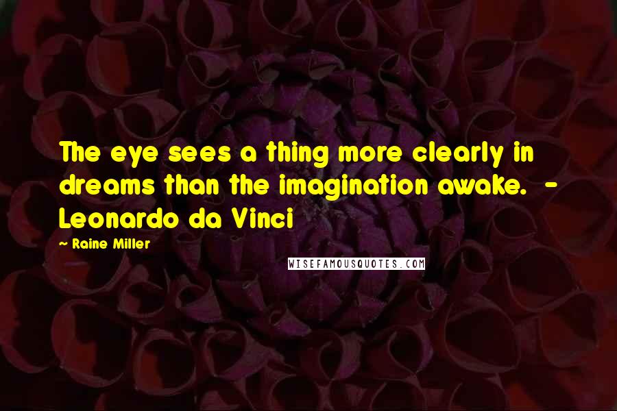 Raine Miller quotes: The eye sees a thing more clearly in dreams than the imagination awake. - Leonardo da Vinci