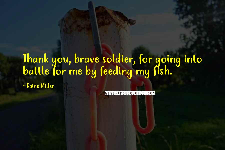 Raine Miller quotes: Thank you, brave soldier, for going into battle for me by feeding my fish.
