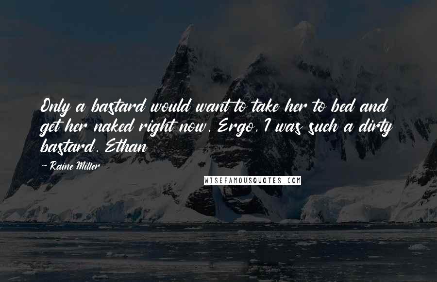 Raine Miller quotes: Only a bastard would want to take her to bed and get her naked right now. Ergo, I was such a dirty bastard. Ethan