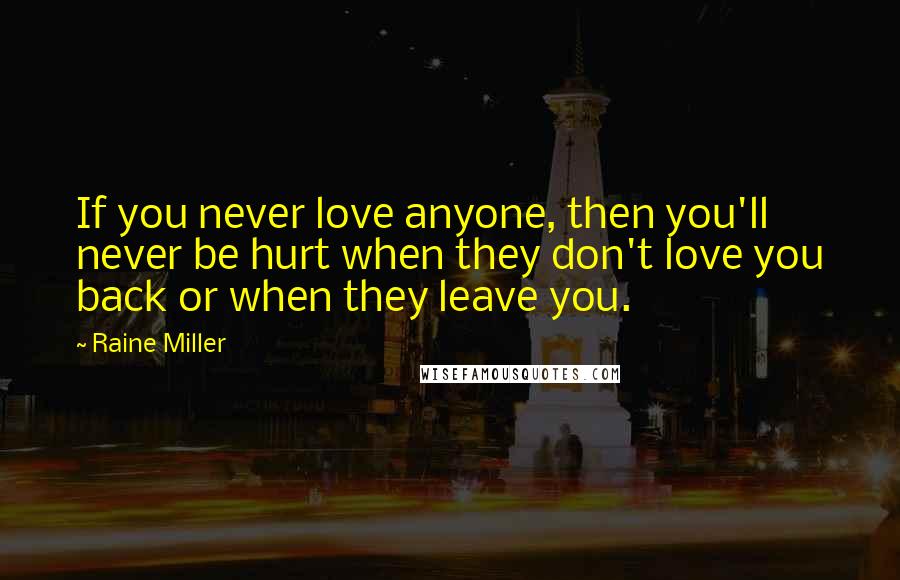 Raine Miller quotes: If you never love anyone, then you'll never be hurt when they don't love you back or when they leave you.