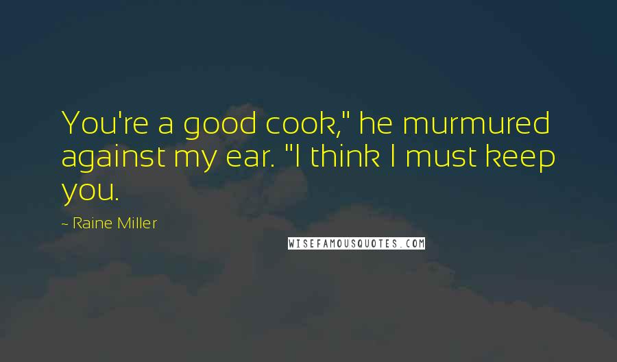 Raine Miller quotes: You're a good cook," he murmured against my ear. "I think I must keep you.