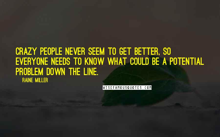 Raine Miller quotes: Crazy people never seem to get better, so everyone needs to know what could be a potential problem down the line.