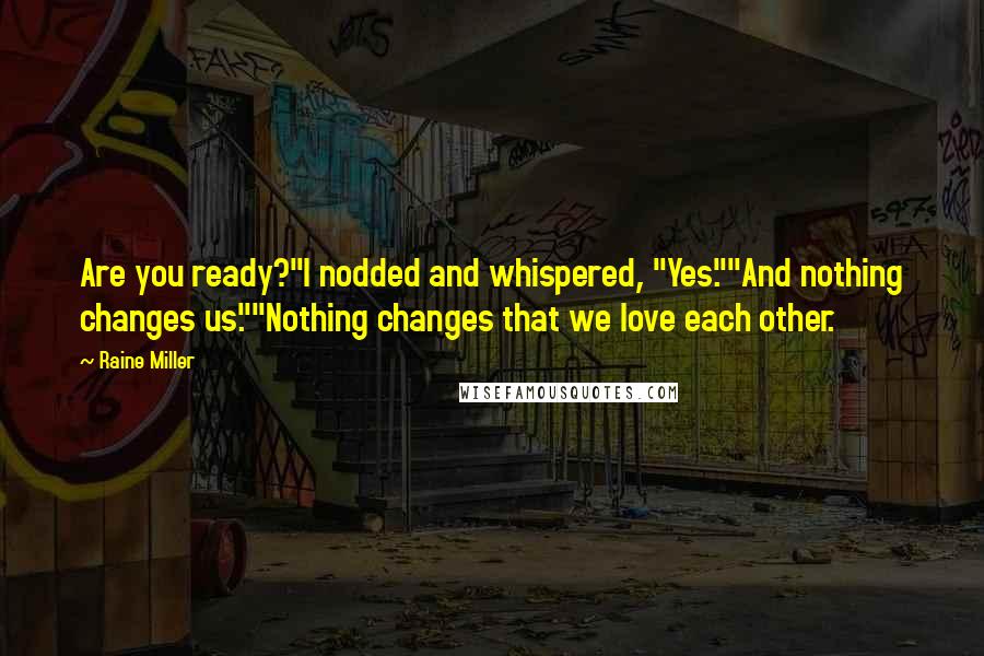 Raine Miller quotes: Are you ready?"I nodded and whispered, "Yes.""And nothing changes us.""Nothing changes that we love each other.