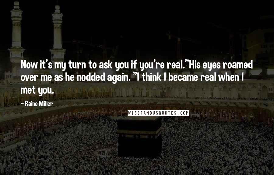 Raine Miller quotes: Now it's my turn to ask you if you're real."His eyes roamed over me as he nodded again. "I think I became real when I met you.