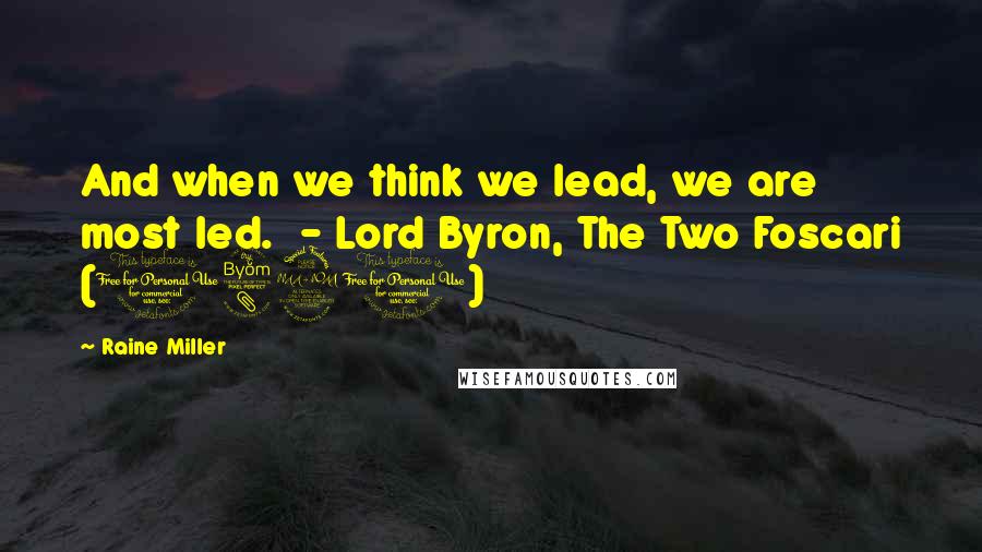 Raine Miller quotes: And when we think we lead, we are most led. - Lord Byron, The Two Foscari (1821)