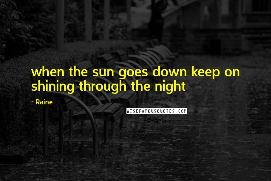 Raine quotes: when the sun goes down keep on shining through the night