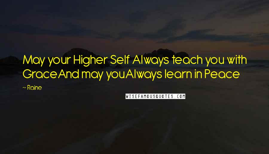 Raine quotes: May your Higher Self Always teach you with GraceAnd may youAlways learn in Peace