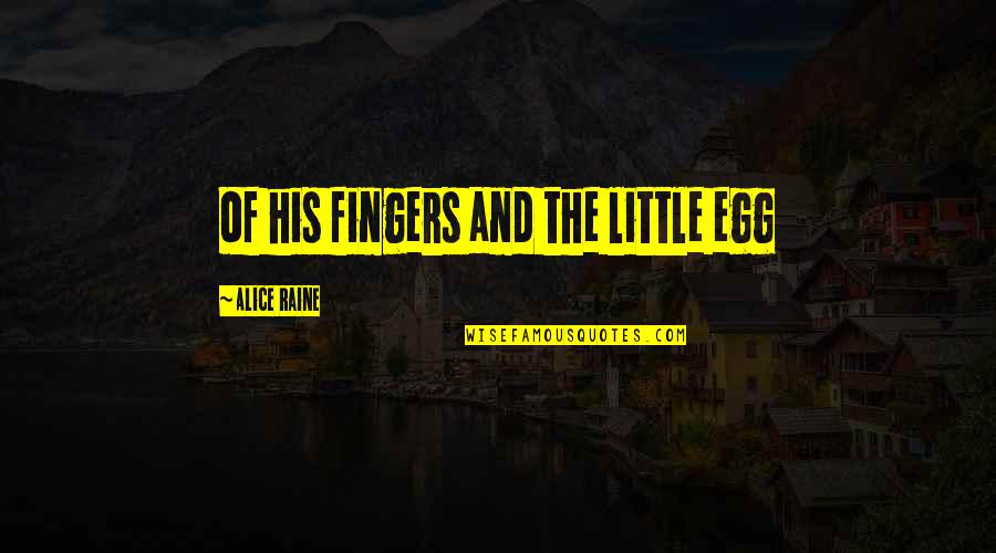 Raine Quotes By Alice Raine: of his fingers and the little egg