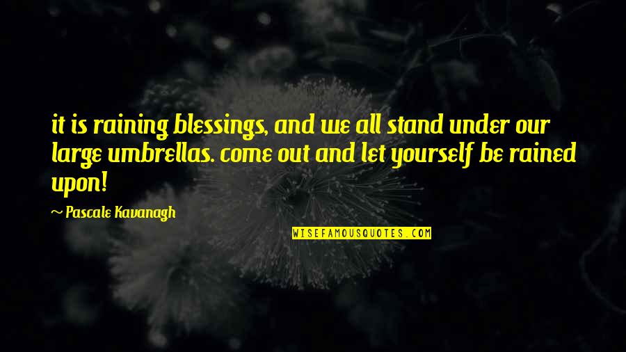 Rained Out Quotes By Pascale Kavanagh: it is raining blessings, and we all stand