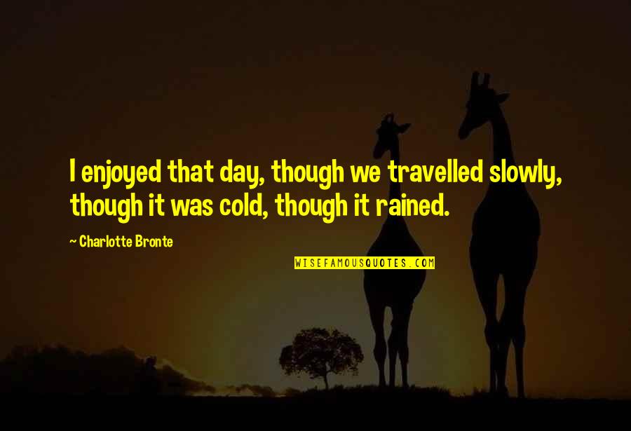 Rained Quotes By Charlotte Bronte: I enjoyed that day, though we travelled slowly,