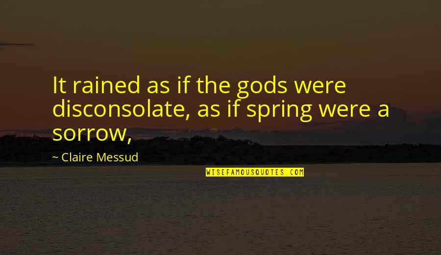 Rained Quotes By Claire Messud: It rained as if the gods were disconsolate,