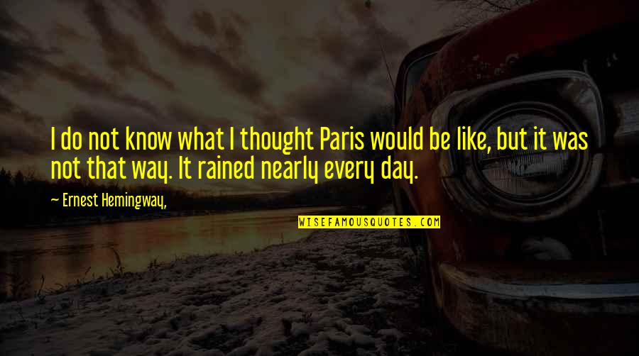 Rained Quotes By Ernest Hemingway,: I do not know what I thought Paris