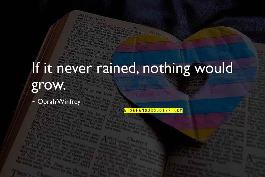 Rained Quotes By Oprah Winfrey: If it never rained, nothing would grow.
