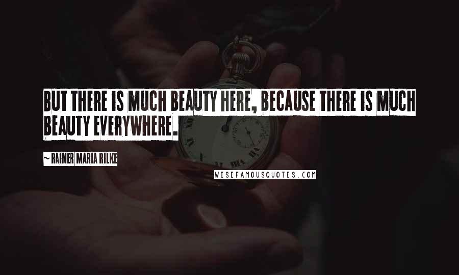 Rainer Maria Rilke quotes: But there is much beauty here, because there is much beauty everywhere.