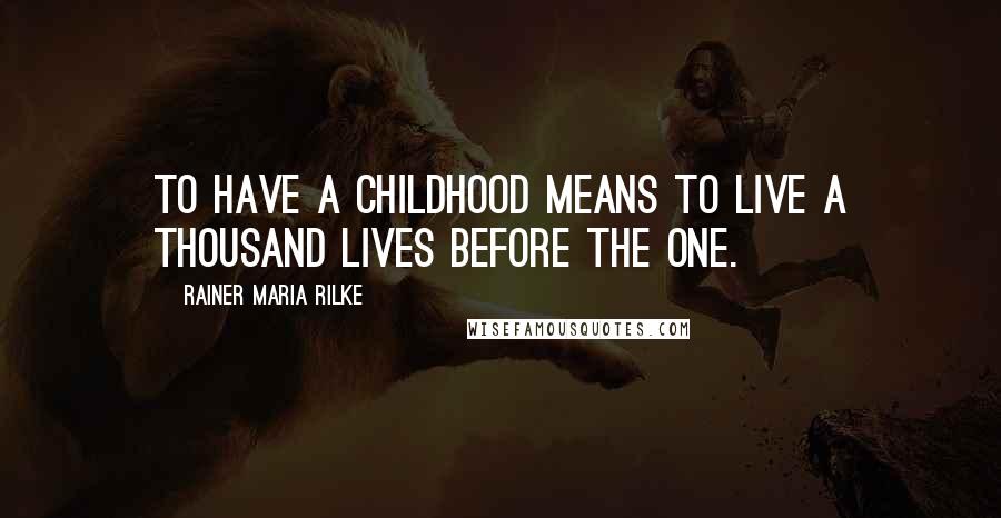 Rainer Maria Rilke quotes: To have a childhood means to live a thousand lives before the one.