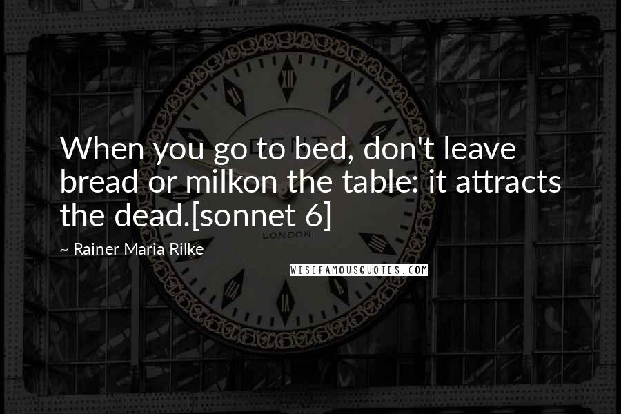 Rainer Maria Rilke quotes: When you go to bed, don't leave bread or milkon the table: it attracts the dead.[sonnet 6]