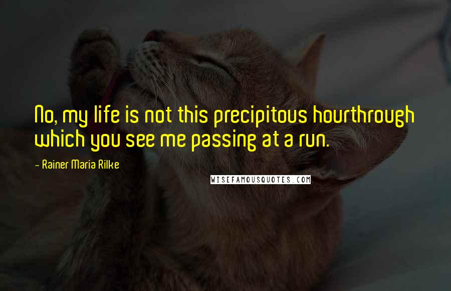 Rainer Maria Rilke quotes: No, my life is not this precipitous hourthrough which you see me passing at a run.