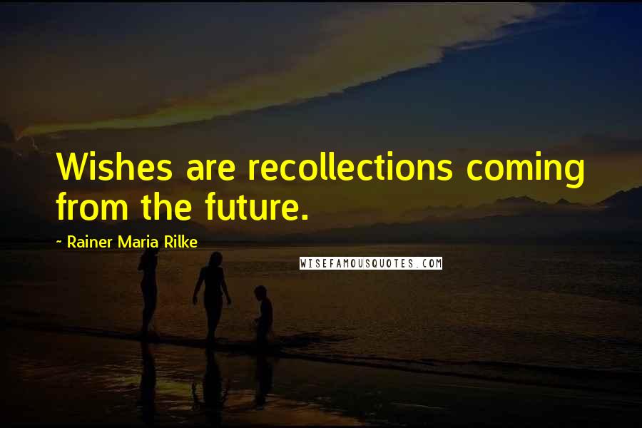Rainer Maria Rilke quotes: Wishes are recollections coming from the future.