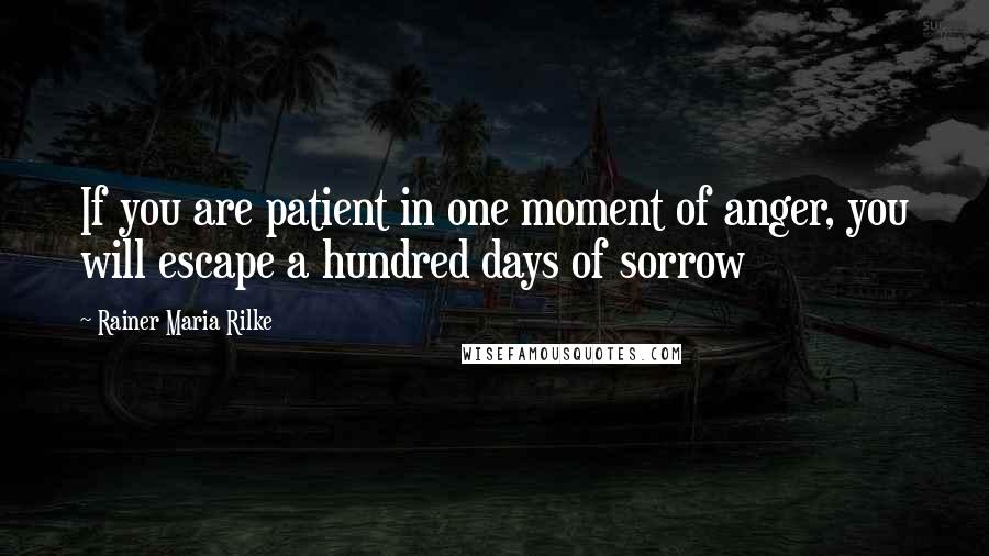 Rainer Maria Rilke quotes: If you are patient in one moment of anger, you will escape a hundred days of sorrow
