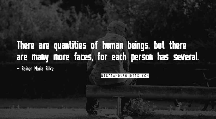 Rainer Maria Rilke quotes: There are quantities of human beings, but there are many more faces, for each person has several.