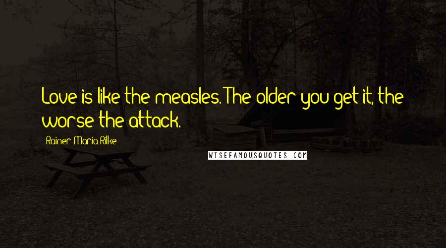 Rainer Maria Rilke quotes: Love is like the measles. The older you get it, the worse the attack.