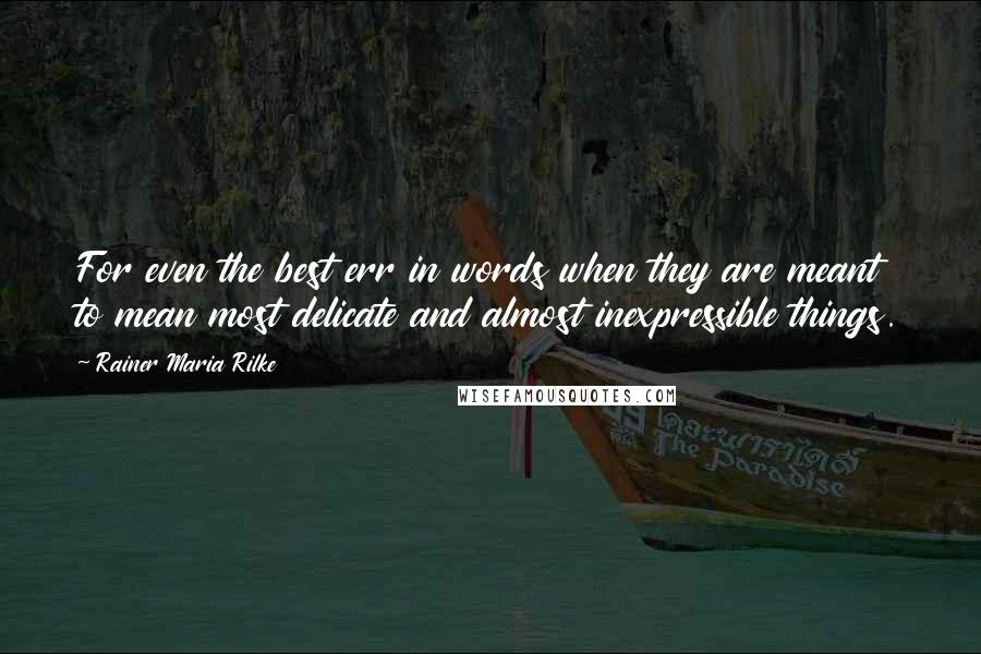 Rainer Maria Rilke quotes: For even the best err in words when they are meant to mean most delicate and almost inexpressible things. Rainer Maria Rilke quotes: For even the best err in words when they are meant to mean most delicate and almost inexpressible things.