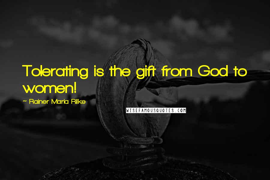 Rainer Maria Rilke quotes: Tolerating is the gift from God to women!