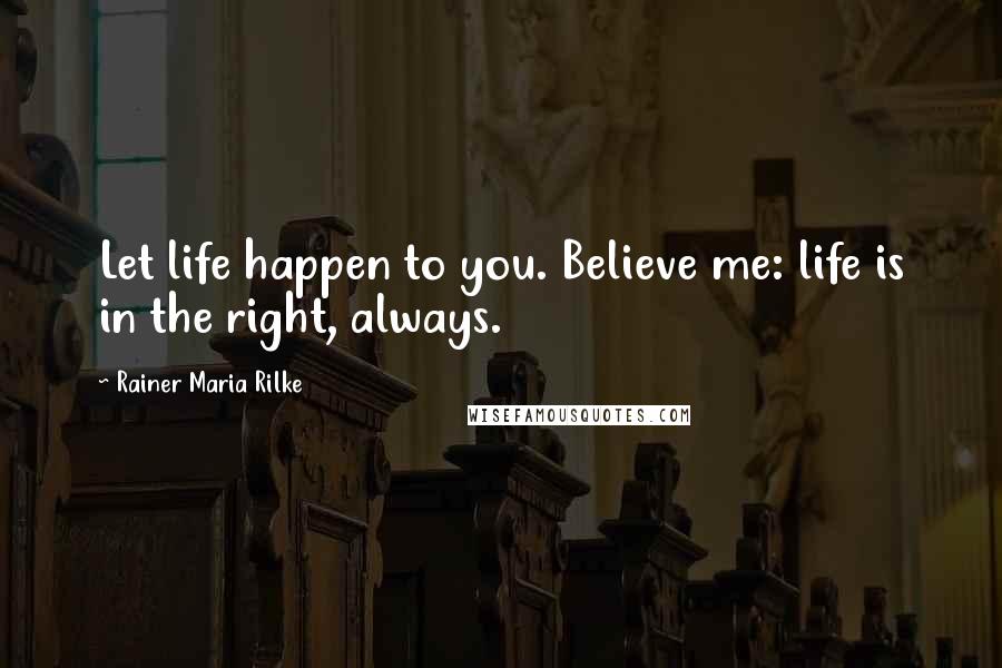 Rainer Maria Rilke quotes: Let life happen to you. Believe me: life is in the right, always.
