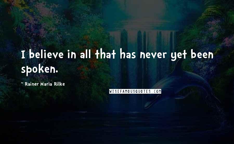 Rainer Maria Rilke quotes: I believe in all that has never yet been spoken.