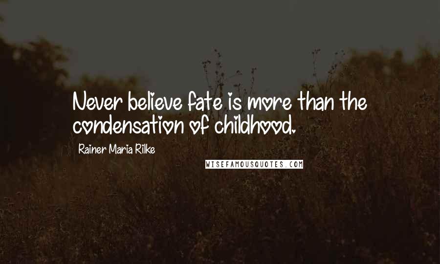 Rainer Maria Rilke quotes: Never believe fate is more than the condensation of childhood.