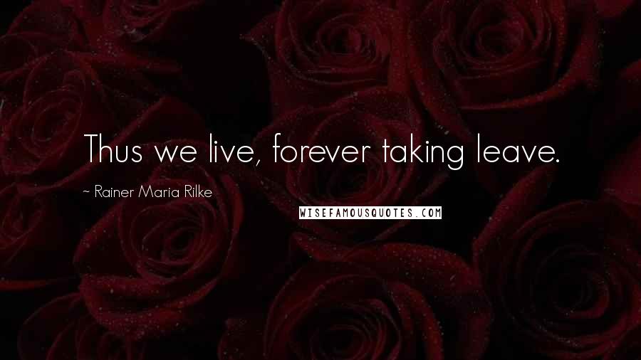 Rainer Maria Rilke quotes: Thus we live, forever taking leave.