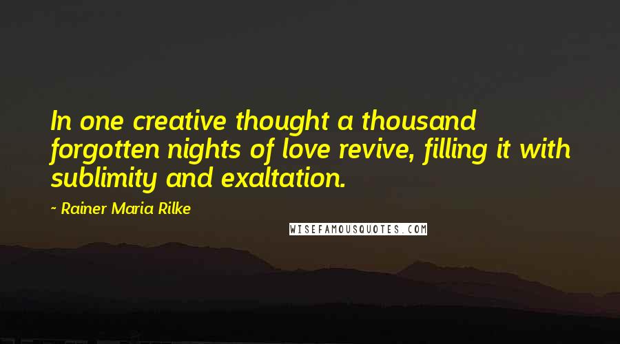 Rainer Maria Rilke quotes: In one creative thought a thousand forgotten nights of love revive, filling it with sublimity and exaltation.