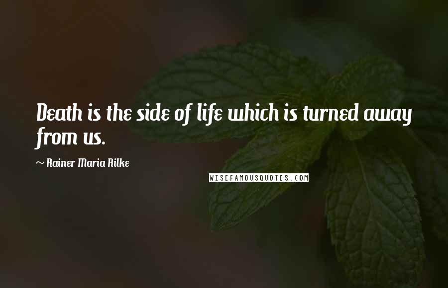 Rainer Maria Rilke quotes: Death is the side of life which is turned away from us.