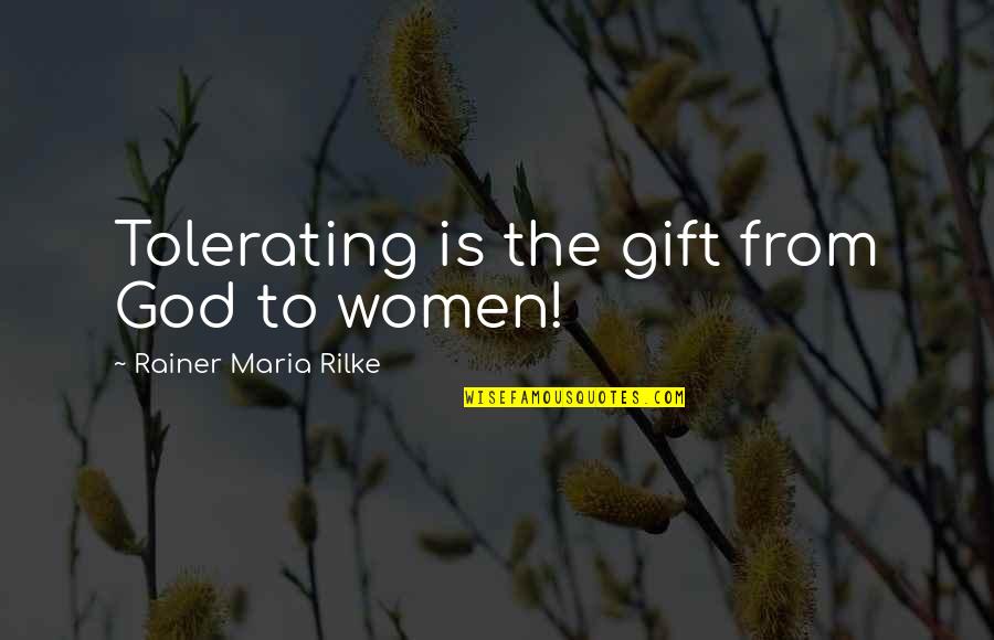 Rainer Maria Rilke Quotes By Rainer Maria Rilke: Tolerating is the gift from God to women!