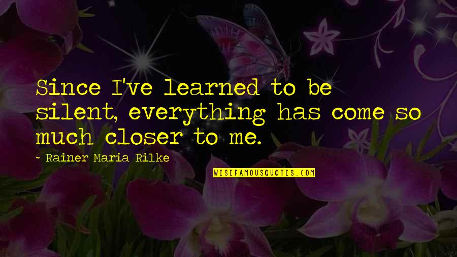 Rainer Maria Rilke Quotes By Rainer Maria Rilke: Since I've learned to be silent, everything has